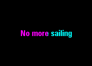 No more sailing