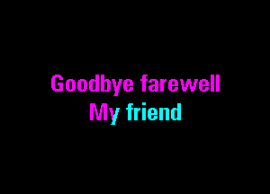 Goodbye farewell

My friend