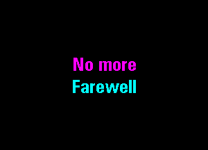 No more

Farewell