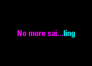 No more sai...ling
