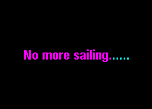 No more sailing ......