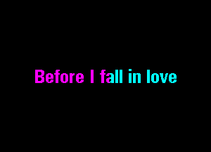 Before I fall in love