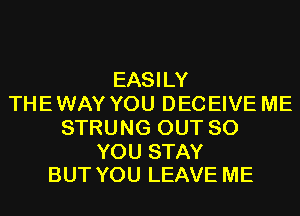 EASILY
THE WAY YOU DECEIVE ME
STRUNG OUT 80

YOU STAY
BUT YOU LEAVE ME