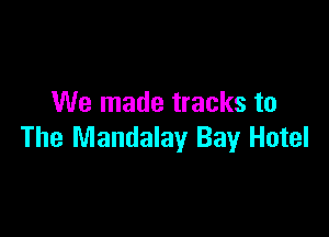 We made tracks to

The Mandalay Bay Hotel