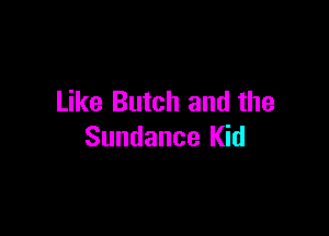 Like Butch and the

Sundance Kid