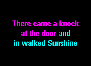 There came a knock

at the door and
in walked Sunshine