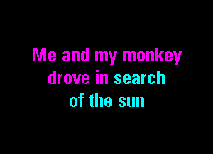 Me and my monkey

drove in search
of the sun