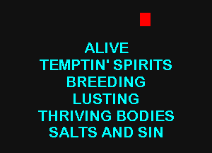 ALIVE
TEMPTIN' SPIRITS

BREEDING
LUSTING

THRIVING BODIES
SALTS AND SIN