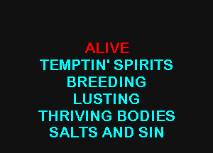 TEMPTIN' SPIRITS

BREEDING
LUSTING

THRIVING BODIES
SALTS AND SIN