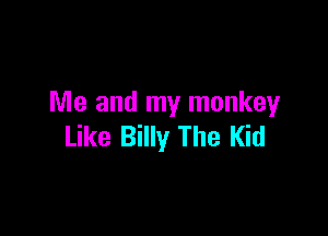 Me and my monkey

Like Billy The Kid