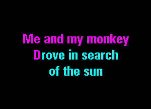 Me and my monkey

Drove in search
of the sun