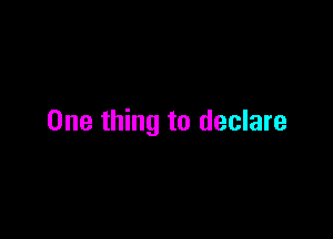 One thing to declare