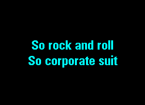 So rock and roll

80 corporate suit