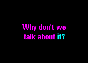 Why don't we

talk about it?