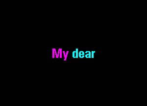 My dear