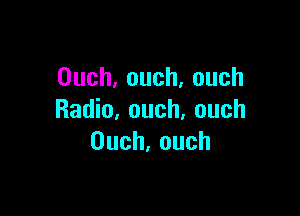 0uch,ouch,ouch

Radio, ouch, ouch
0uch,ouch