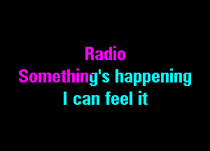Radio

Something's happening
I can feel it