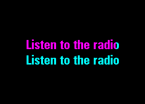 Listen to the radio

Listen to the radio