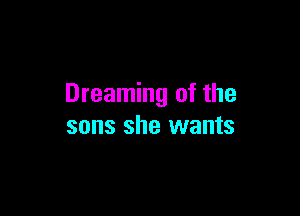 Dreaming of the

sons she wants