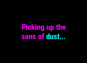 Picking up the

sons of dust...