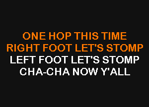 ONE HOP THIS TIME
RIGHT FOOT LET'S STOMP
LEFT FOOT LET'S STOMP
CHA-CHA NOW Y'ALL