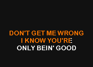 DON'T GET ME WRONG

I KNOW YOU'RE
ONLY BEIN' GOOD