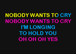 NOBODY WANTS TO CRY

I'M LONGING
TO HOLD YOU