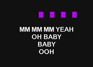 MM MM MM YEAH

OH BABY
BABY
OOH