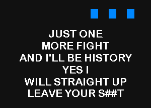 JUST ONE
MORE FIGHT
AND I'LL BE HISTORY
YESI

WILL STRAIGHT UP
LEAVE YOU R SWtT