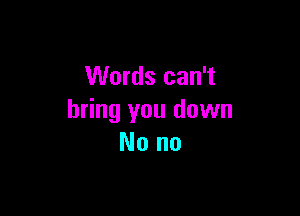 Words can't

bring you down
Nono