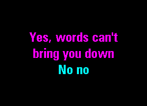 Yes, words can't

bring you down
Nono