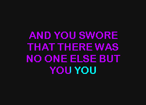 CE
THAT TH ERE WAS

NO ONE ELSE BUT
YOU