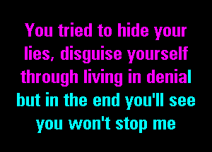 You tried to hide your
lies, disguise yourself
through living in denial
hut in the end you'll see
you won't stop me