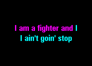 I am a fighter and I

I ain't goin' stop