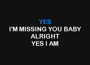 I'M MISSING YOU BABY

ALRIGHT
YES I AM