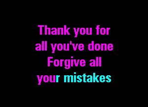 Thank you for
all you've done

Forgive all
your mistakes