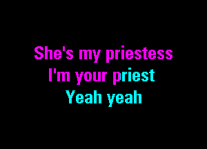 She's my priestess

I'm your priest
Yeah yeah