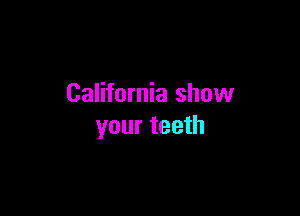 California show

your teeth