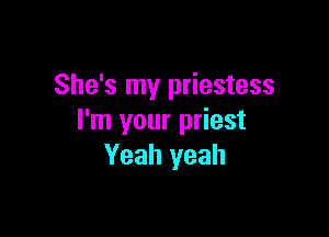 She's my priestess

I'm your priest
Yeah yeah