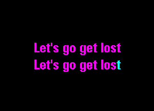 Let's go get lost

Let's go get lost