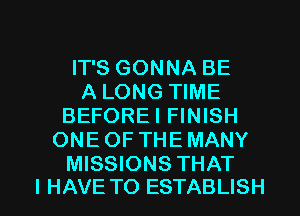 IT'S GONNA BE
A LONG TIME
BEFOREI FINISH
ONEOF THEMANY
MISSIONS THAT

I HAVE TO ESTABLISH l