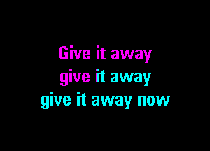 Give it away

give it away
give it away now
