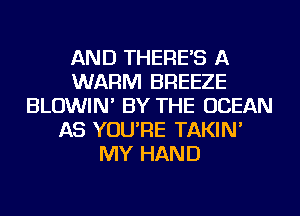 AND THERE'S A
WARM BREEZE
BLOWIN' BY THE OCEAN
AS YOU'RE TAKIN'
MY HAND