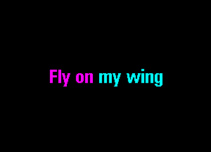 Fly on my wing