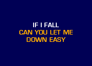 IF I FALL
CAN YOU LET ME

DOWN EASY