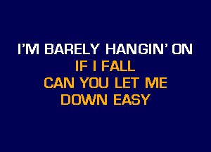 I'M BARELY HANGIN' ON
IF I FALL

CAN YOU LET ME
DOWN EASY