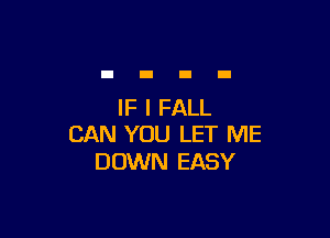 IF I FALL

CAN YOU LET ME
DOWN EASY