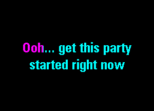 00h... get this party

started right now