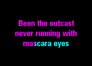 Been the outcast

never running with
mascara eyes