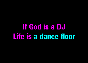 If God is a DJ

Life is a dance floor